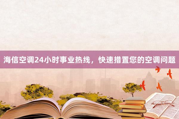 海信空调24小时事业热线，快速措置您的空调问题